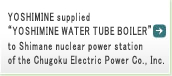 YOSHIMINE supplied “YOSHIMINE WATER TUBE BOILER” to Shimane nuclear electric plant of  Chugoku Electric Power Corporation