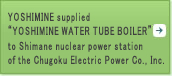YOSHIMINE supplied “YOSHIMINE WATER TUBE BOILER” to Shimane nuclear electric plant of  Chugoku Electric Power Corporation